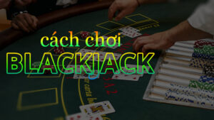 Chơi bài blackjack như thế nào để đem lại chiến thắng lớn
